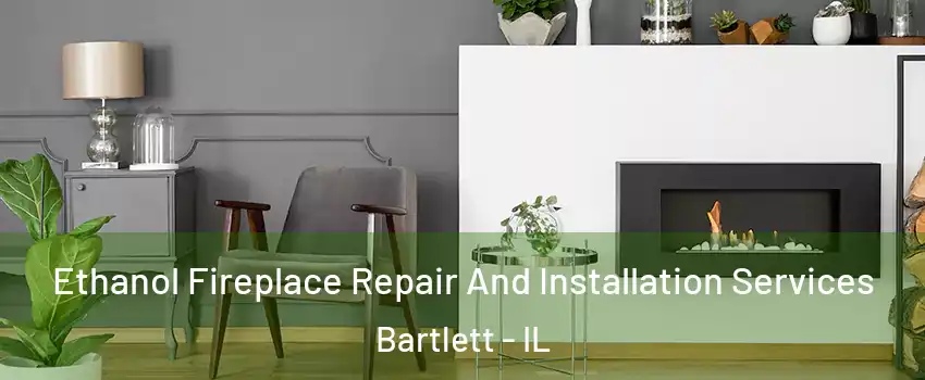  Ethanol Fireplace Repair And Installation Services Bartlett - IL