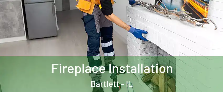  Fireplace Installation Bartlett - IL