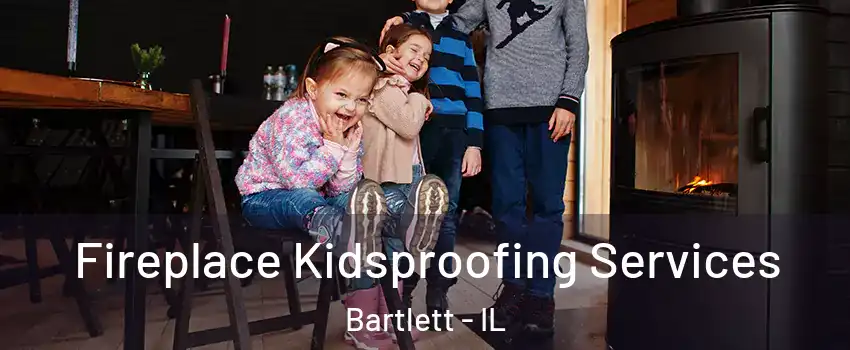  Fireplace Kidsproofing Services Bartlett - IL