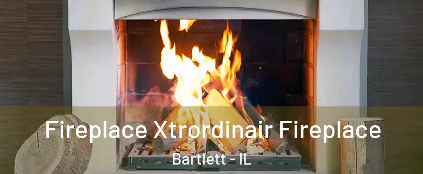  Fireplace Xtrordinair Fireplace Bartlett - IL