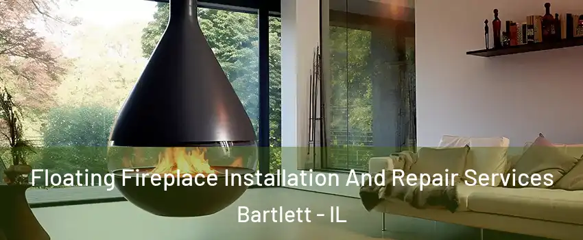 Floating Fireplace Installation And Repair Services Bartlett - IL