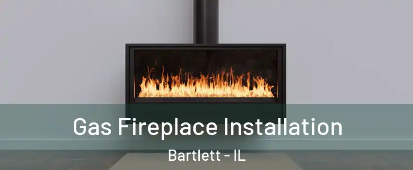  Gas Fireplace Installation Bartlett - IL