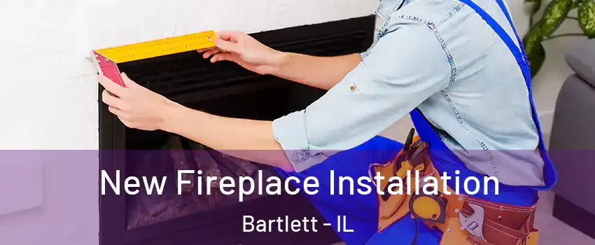  New Fireplace Installation Bartlett - IL