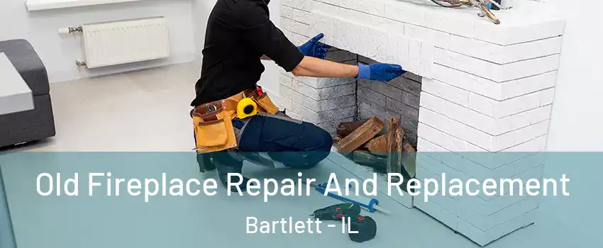  Old Fireplace Repair And Replacement Bartlett - IL