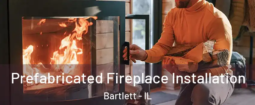  Prefabricated Fireplace Installation Bartlett - IL
