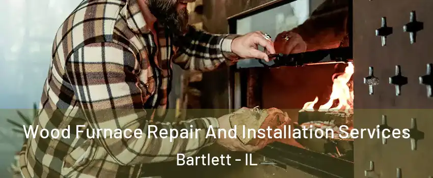  Wood Furnace Repair And Installation Services Bartlett - IL